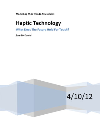 Marketing 7546 Trends Assessment


Haptic Technology
What Does The Future Hold For Touch?
Sam McDaniel




                                   4/10/12
 