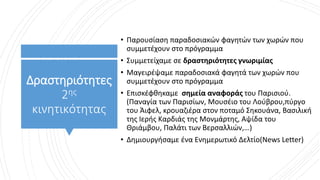 Δραστηριότητες
2ης
κινητικότητας
• Παρουσίαση παραδοσιακών φαγητών των χωρών που
συμμετέχουν στο πρόγραμμα
• Συμμετείχαμε σε δραστηριότητες γνωριμίας
• Μαγειρέψαμε παραδοσιακά φαγητά των χωρών που
συμμετέχουν στο πρόγραμμα
• Επισκέφθηκαμε σημεία αναφοράς του Παρισιού.
(Παναγία των Παρισίων, Μουσέιο του Λούβρου,πύργο
του Άιφελ, κρουαζιέρα στον ποταμό Σηκουάνα, Βασιλική
της Ιερής Καρδιάς της Μονμάρτης, Αψίδα του
Θριάμβου, Παλάτι των Βερσαλλιών,…)
• Δημιουργήσαμε ένα Ενημερωτικό Δελτίο(News Letter)
 