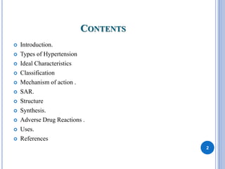 CONTENTS
 Introduction.
 Types of Hypertension
 Ideal Characteristics
 Classification
 Mechanism of action .
 SAR.
 Structure
 Synthesis.
 Adverse Drug Reactions .
 Uses.
 References
2
 