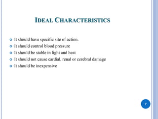 IDEAL CHARACTERISTICS
 It should have specific site of action.
 It should control blood pressure
 It should be stable in light and heat
 It should not cause cardial, renal or cerebral damage
 It should be inexpensive
7
 