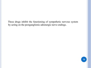 These drugs inhibit the functioning of sympathetic nervous system
by acting on the postganglionic adrenergic nerve endings.
75
 