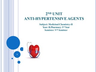 2ND UNIT
ANTI-HYPERTENSIVE AGENTS
1
Subject: Medicinal Chemistry-II
Year: B.Pharmacy 3rd Year
Semister: Vth Semister
 