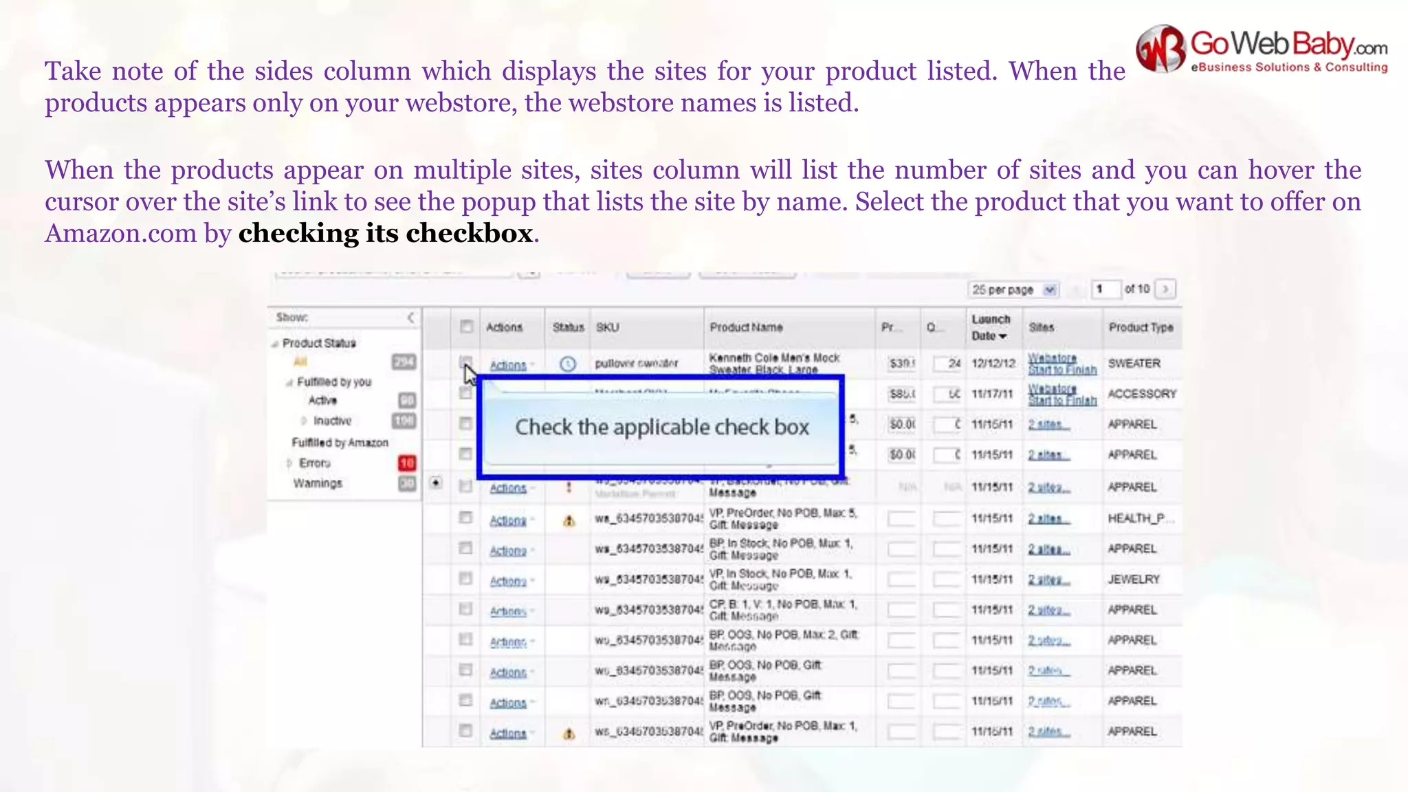 Take note of the sides column which displays the sites for your product listed. When the
products appears only on your webstore, the webstore names is listed.
When the products appear on multiple sites, sites column will list the number of sites and you can hover the
cursor over the site’s link to see the popup that lists the site by name. Select the product that you want to offer on
Amazon.com by checking its checkbox.
 