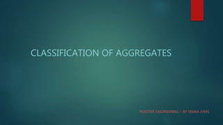 CLASSIFICATION OF AGGREGATES
POSITIVE ENGINEERING – BY VISWA JVMS
 