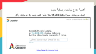 ‫جيده‬ ‫وصفية‬ ‫بيانات‬ ‫إيداع‬ ‫أهمية‬
https://search.crossref.org/
‫ل‬ ‫وصفية‬ ‫بيانات‬ ‫عن‬ ‫البحث‬94,204,626‫وأكثر‬ ،‫بيانات‬ ‫وقواعد‬ ‫معايير‬ ،‫كتب‬ ،‫علمية‬ ‫مقالة‬
 