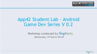 Workshop conducted by
(Wednesday 12th March 2014)
App42 Student Lab – Android
Game Dev Series V 0.2
 