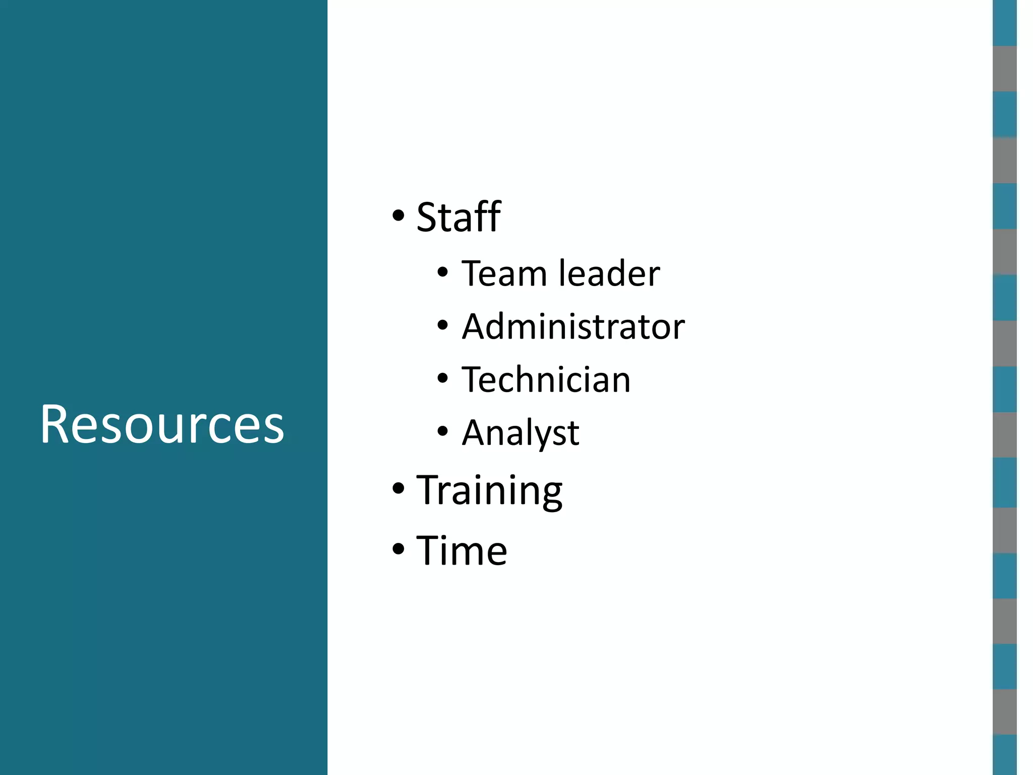 Resources
• Staff
• Team leader
• Administrator
• Technician
• Analyst
• Training
• Time
 