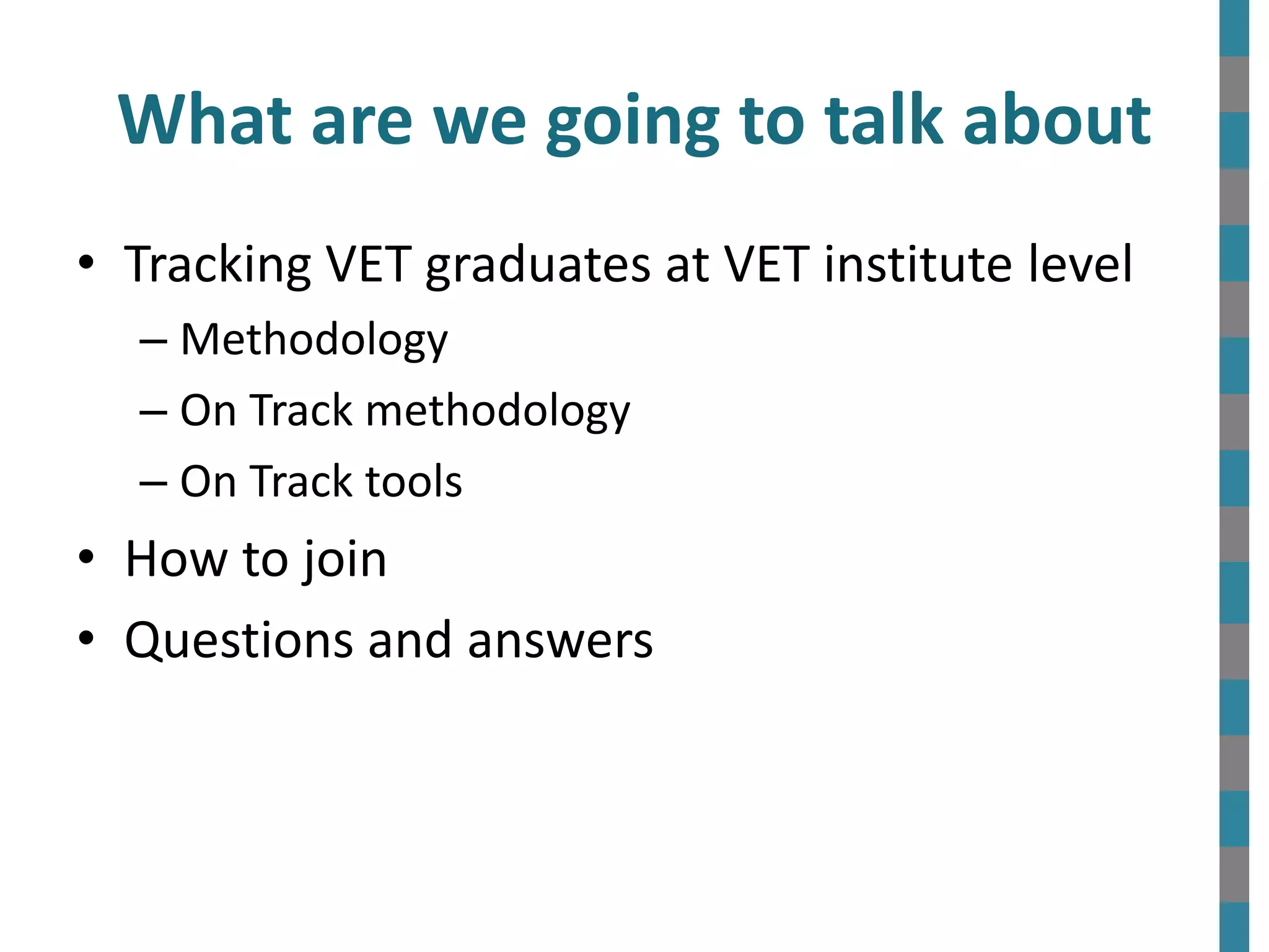 • Tracking VET graduates at VET institute level
– Methodology
– On Track methodology
– On Track tools
• How to join
• Questions and answers
What are we going to talk about
 