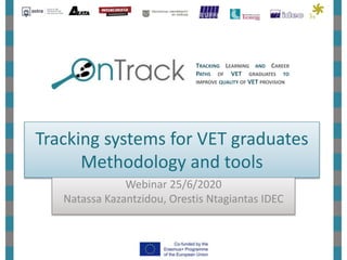 Tracking systems for VET graduates
Methodology and tools
Webinar 25/6/2020
Natassa Kazantzidou, Orestis Ntagiantas IDEC
TRACKING LEARNING AND CAREER
PATHS OF VET GRADUATES TO
IMPROVE QUALITY OF VET PROVISION
 