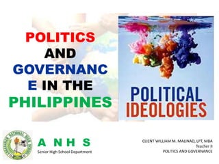 CLIENT WILLIAM M. MALINAO, LPT, MBA
Teacher II
POLITICS AND GOVERNANCE
POLITICS
AND
GOVERNANC
E IN THE
PHILIPPINES
A N H S
Senior High School Department
 