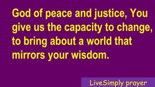 God of peace and justice, You
give us the capacity to change,
to bring about a world that
mirrors your wisdom.
LiveSimply prayer
 