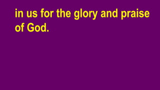 in us for the glory and praise
of God.
 