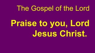 The Gospel of the Lord
Praise to you, Lord
Jesus Christ.
 