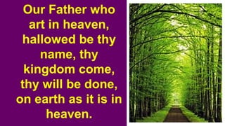Our Father who
art in heaven,
hallowed be thy
name, thy
kingdom come,
thy will be done,
on earth as it is in
heaven.
 