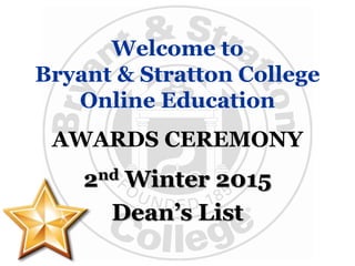 Welcome to
Bryant & Stratton College
Online Education
AWARDS CEREMONY
2nd Winter 2015
Dean’s List
 