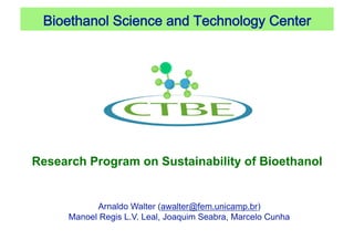 Bioethanol Science and Technology Center 




Research Program on Sustainability of Bioethanol


            Arnaldo Walter (awalter@fem.unicamp.br)
      Manoel Regis L.V. Leal, Joaquim Seabra, Marcelo Cunha
 
