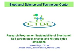 Bioethanol Science and Technology Center 




Research Program on Sustainability of Bioethanol:
   Soil carbon stock change and Nitrous oxide
                   emissions
                     Manoel Regis L.V. Leal
         Arnaldo Walter, Joaquim Seabra, Marcelo Cunha
 
