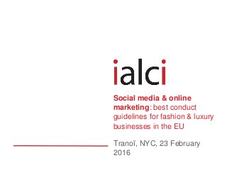 Tranoï, NYC, 23 February
2016
Social media & online
marketing: best conduct
guidelines for fashion & luxury
businesses in the EU
 