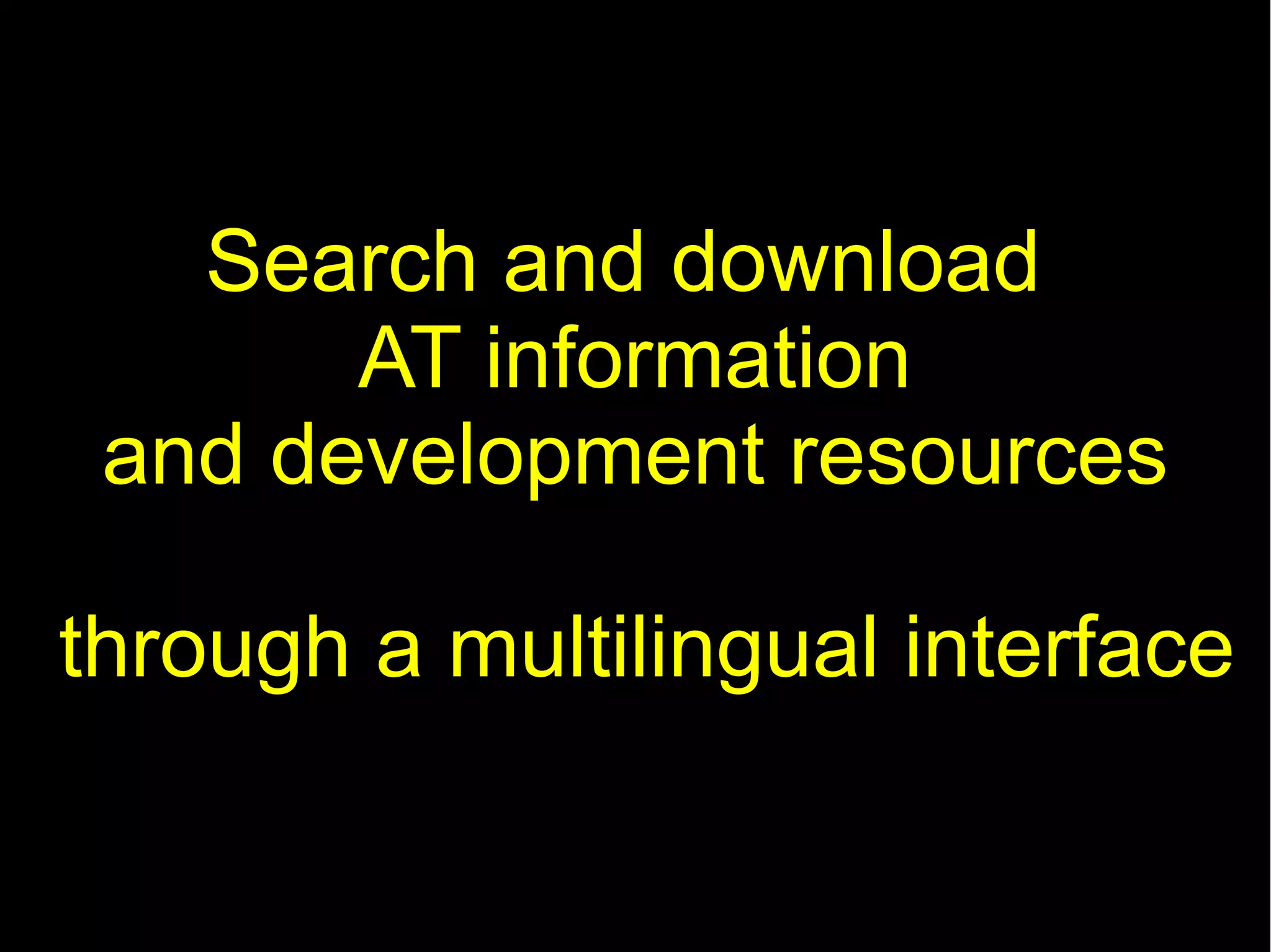Search and download
       AT information
 and development resources

through a multilingual interface
 