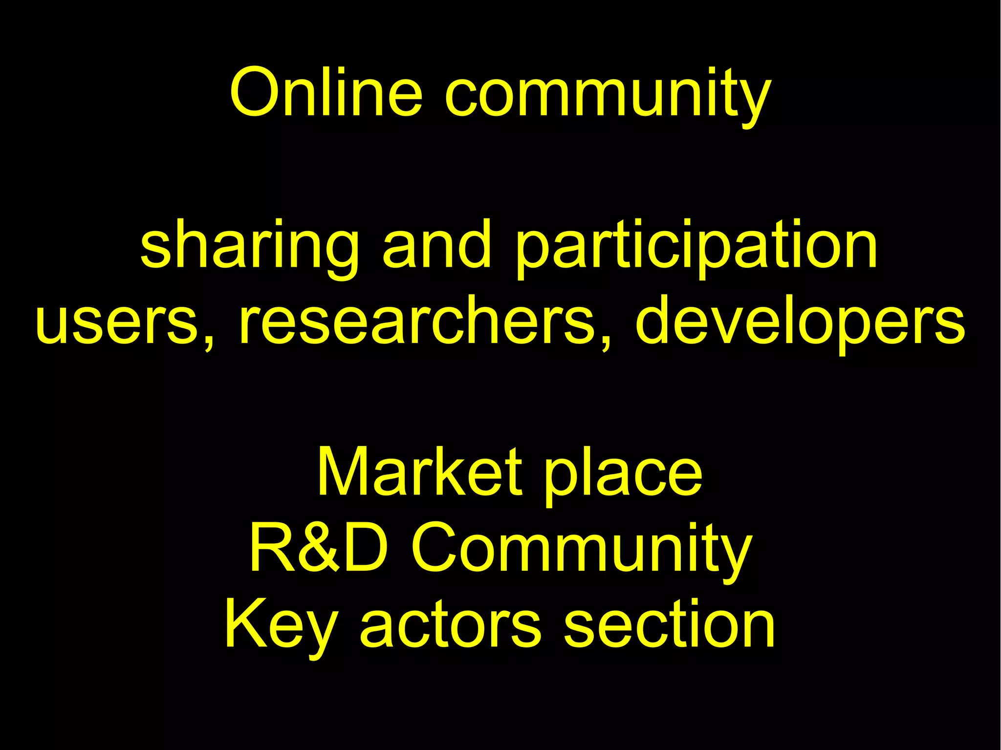 Online community

   sharing and participation
users, researchers, developers

        Market place
       R&D Community
      Key actors section
 