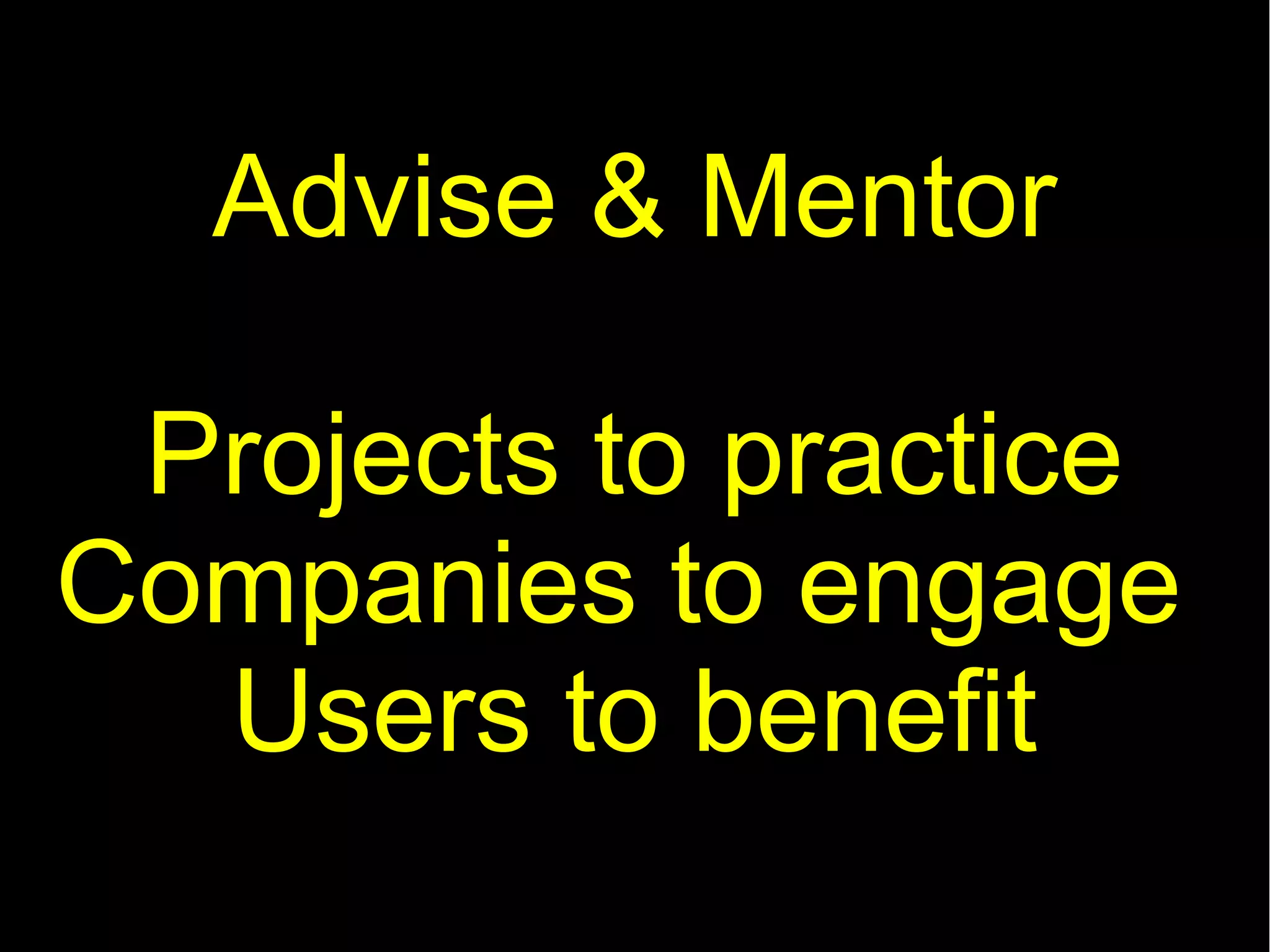 Advise & Mentor

 Projects to practice
Companies to engage
  Users to benefit
 