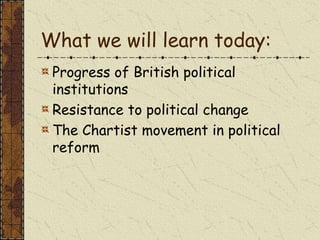 What we will learn today:
Progress of British political
institutions
Resistance to political change
The Chartist movement in political
reform
 