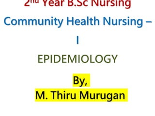 2nd Year B.Sc Nursing
Community Health Nursing –
I
EPIDEMIOLOGY
By,
M. Thiru Murugan
 