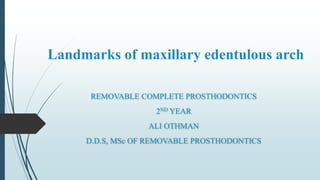 Landmarks of maxillary edentulous arch
REMOVABLE COMPLETE PROSTHODONTICS
2ND YEAR
ALI OTHMAN
D.D.S, MSc OF REMOVABLE PROSTHODONTICS
 