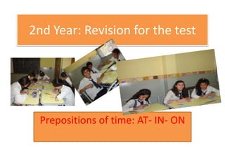 2nd Year: Revision for the test




 Prepositions of time: AT- IN- ON
 