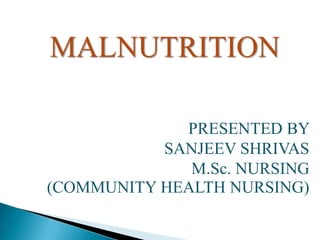 MALNUTRITION
PRESENTED BY
SANJEEV SHRIVAS
M.Sc. NURSING
(COMMUNITY HEALTH NURSING)
 