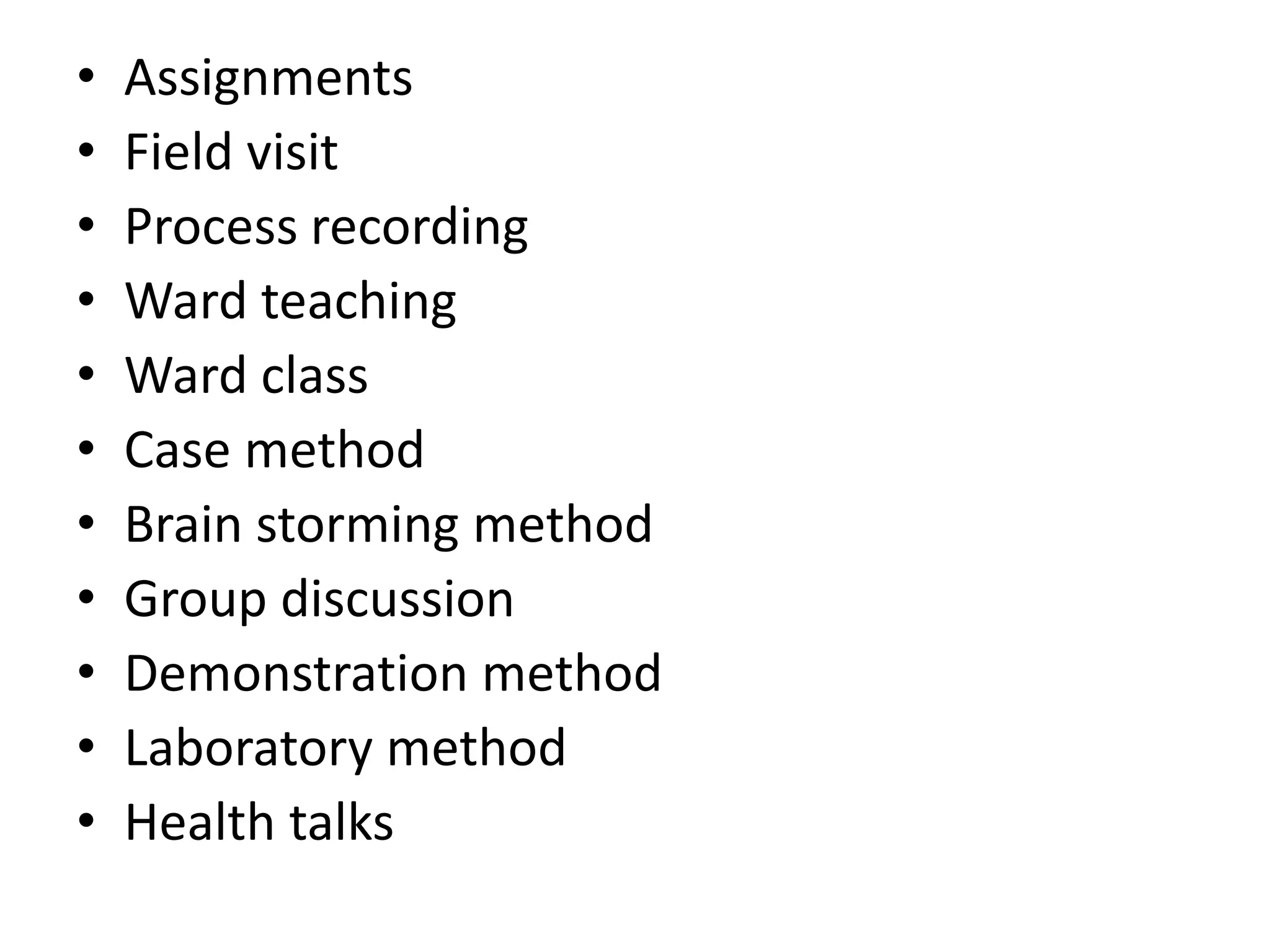 • Assignments
• Field visit
• Process recording
• Ward teaching
• Ward class
• Case method
• Brain storming method
• Group discussion
• Demonstration method
• Laboratory method
• Health talks
 