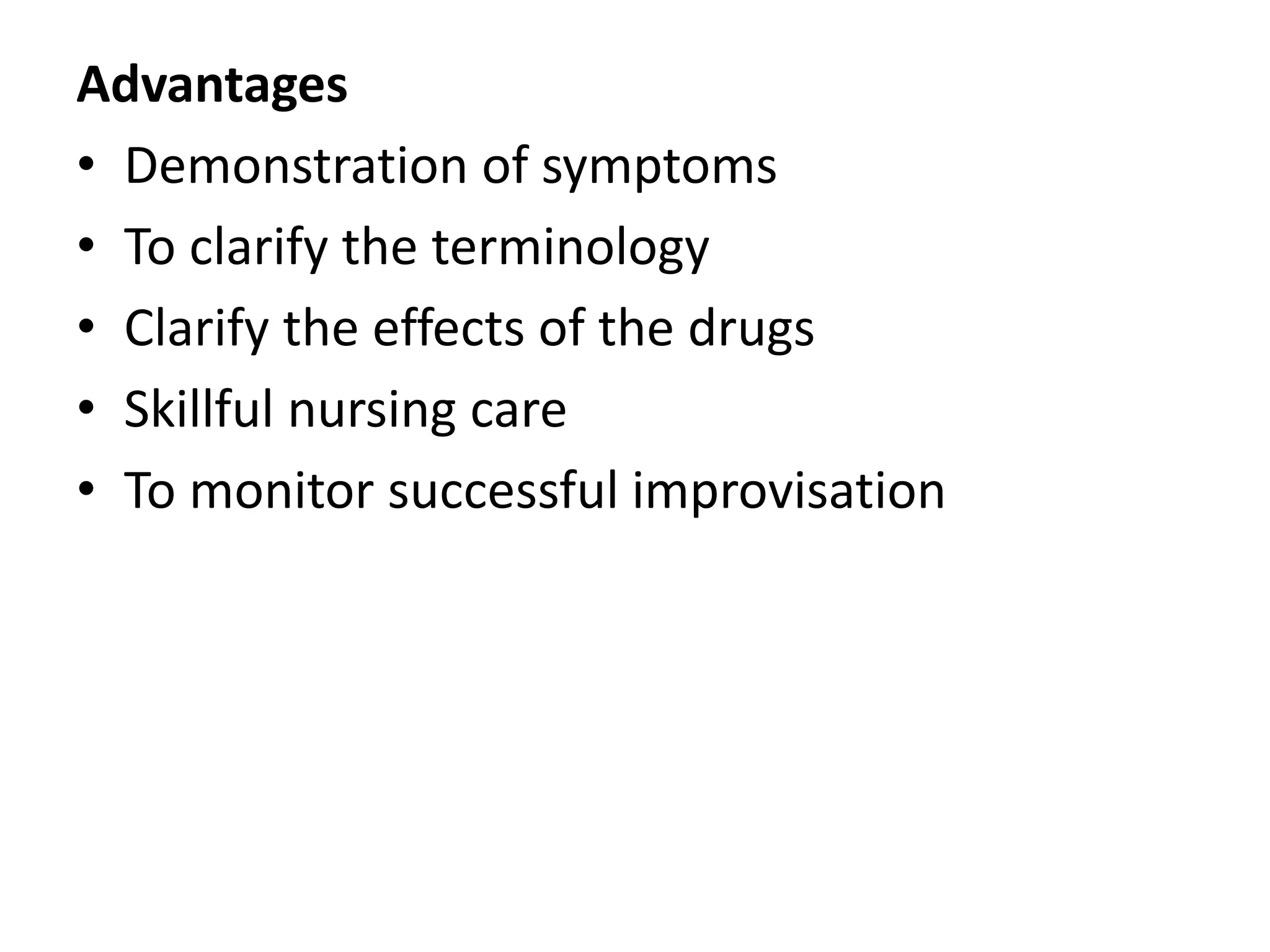 Advantages
• Demonstration of symptoms
• To clarify the terminology
• Clarify the effects of the drugs
• Skillful nursing care
• To monitor successful improvisation
 