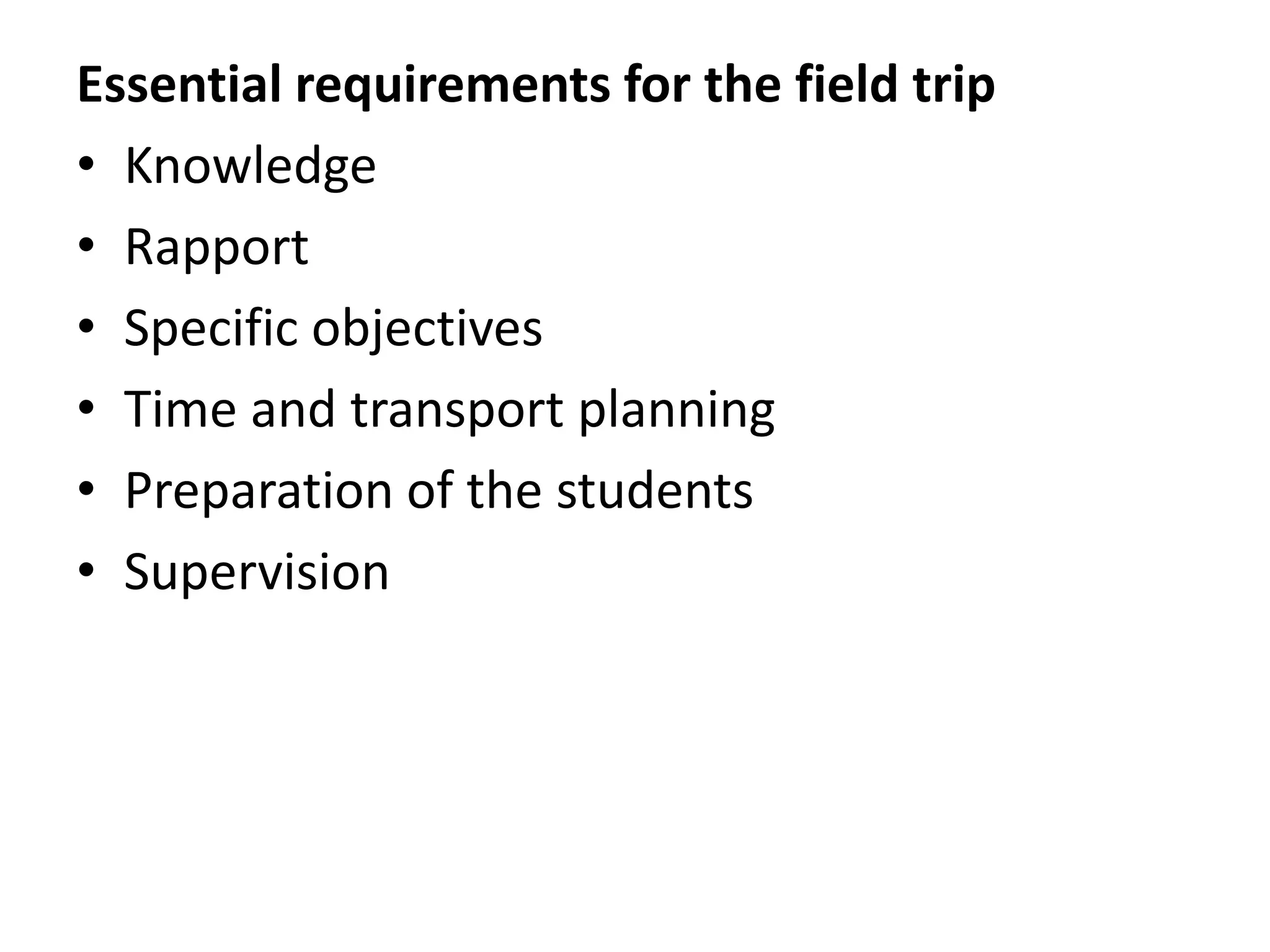 Essential requirements for the field trip
• Knowledge
• Rapport
• Specific objectives
• Time and transport planning
• Preparation of the students
• Supervision
 