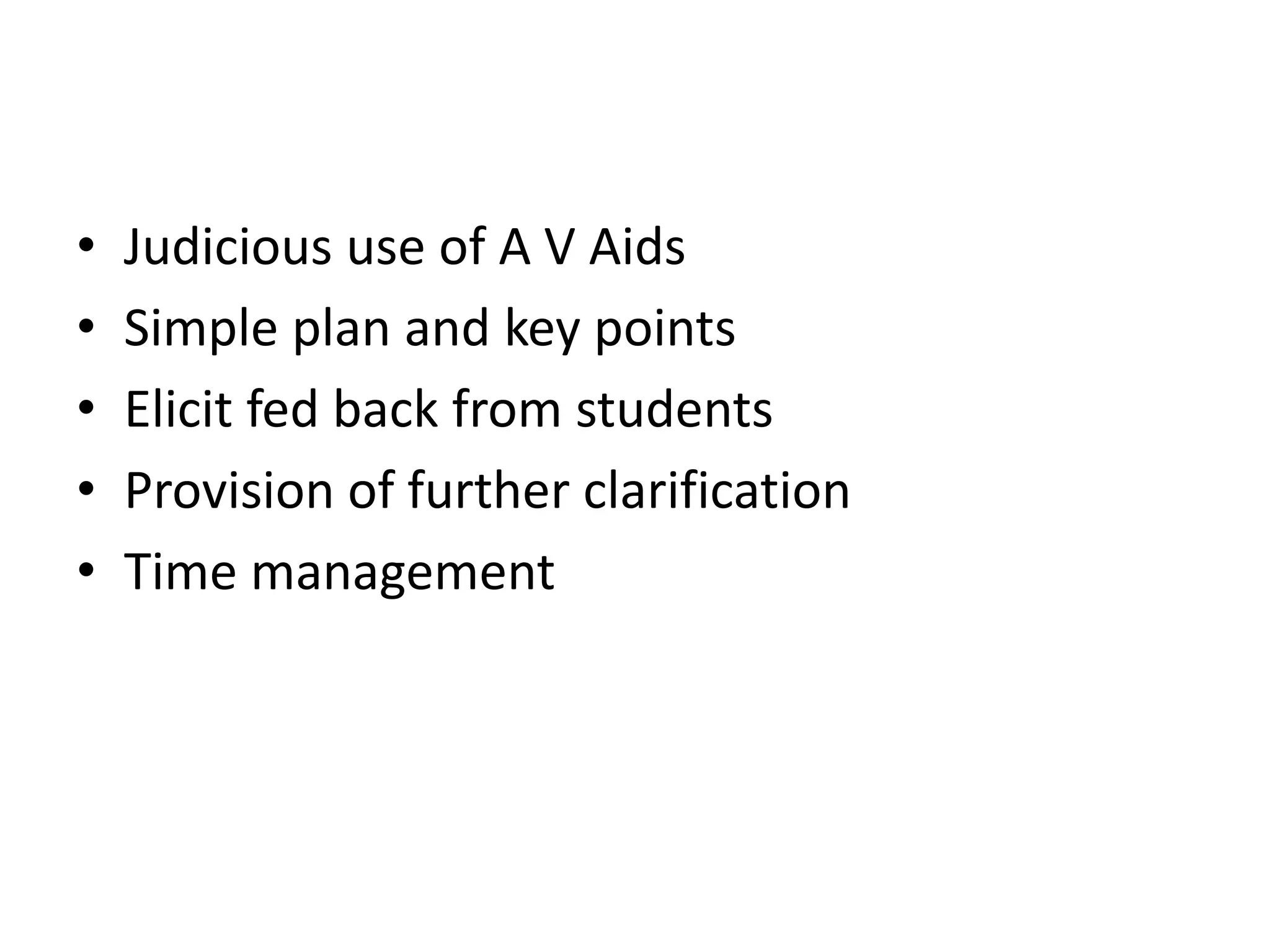 • Judicious use of A V Aids
• Simple plan and key points
• Elicit fed back from students
• Provision of further clarification
• Time management
 