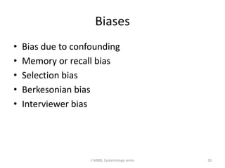 Biases 
• Bias due to confounding 
• Memory or recall bias 
• Selection bias 
• Berkesonian bias 
• Interviewer bias 
II MBBS, Epidemiology series 20 
 