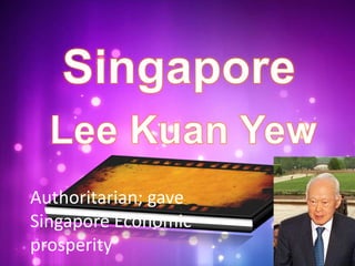 Authoritarian; gave
Singapore Economic
prosperity
 
