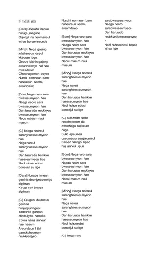 IF I WERE YOU
[Dara] Oneuldo ireoke
haruga jinagane
Onjongil na neomaneul
wihae bonaenneunde
[Minzy] Nega gajang
johahaneun oseul
kkeonae ipgo
Geoure bichin gajang
areumdawoya hal nae
moseubeun
Chorahageman boyeo
Nunchi eomneun bam
haneureun neomu
areumdawo
[Bom] Nega naro sara
bwasseumyeon hae
Naega neoro sara
bwasseumyeon hae
Dan harurado neukkyeo
bwasseumyeon hae
Neoui maeum naui
maeum
[Cl] Naega neoreul
saranghaesseumyeon
hae
Nega nareul
saranghaesseumyeon
hae
Dan harurado hamkke
haesseumyeon hae
Neol huhoe eobsi
bonaejul su itge
[Dara] Nunape inneun
geol da deonjyeobeorigo
sipjiman
Keuge sori jireugo
sipjiman
[Cl] Geugeol deutneun
geon na
honjappuningeol
Tadeureo ganeun
chotbulgwa hamkke
Eolma namji anheun
nae maeum
Areumdaun I jibi
gamokcheoreom
neukkyeojyeo
Nunchi eomneun bam
haneureun neomu
areumdawo
[Bom] Nega naro sara
bwasseumyeon hae
Naega neoro sara
bwasseumyeon hae
Dan harurado neukkyeo
bwasseumyeon hae
Neoui maeum naui
maeum
[Minzy] Naega neoreul
saranghaesseumyeon
hae
Nega nareul
saranghaesseumyeon
hae
Dan harurado hamkke
haesseumyeon hae
Neol huhoe eobsi
bonaejul su itge
[Cl] Gakkeum nado
neocheoreom da
dwirohago bakkeuro
naga
Sullo apeumeul
useumeuro seulpeumeul
Ssiseo naerigo sipeo
haji anheul ppun
[Bom] Nega naro sara
bwasseumyeon hae
Naega neoro sara
bwasseumyeon hae
Dan harurado neukkyeo
bwasseumyeon hae
Neoui maeum naui
maeum
[Minzy] Naega neoreul
saranghaesseumyeon
hae
Nega nareul
saranghaesseumyeon
hae
Dan harurado hamkke
haesseumyeon hae
Neol huhoeeobsi
bonaejul su itge
[Cl] Nega naro
sarabwasseumyeon
Naega neoro
sarabwasseumyeon
Dan harurado
neukkyeobwasseumyeo
n
Neol huhoeeobsi bonae
jul su itge
 