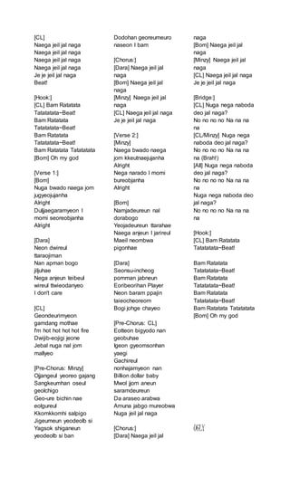 [CL]
Naega jeil jal naga
Naega jeil jal naga
Naega jeil jal naga
Naega jeil jal naga
Je je jeil jal naga
Beat!
[Hook:]
[CL] Bam Ratatata
Tatatatata~Beat!
Bam Ratatata
Tatatatata~Beat!
Bam Ratatata
Tatatatata~Beat!
Bam Ratatata Tatatatata
[Bom] Oh my god
[Verse 1:]
[Bom]
Nuga bwado naega jom
jugyeojujanha
Alright
Duljjaegaramyeon I
momi seoreobjanha
Alright
[Dara]
Neon dwireul
ttaraojiman
Nan apman bogo
jiljuhae
Nega anjeun teibeul
wireul ttwieodanyeo
I don't care
[CL]
Geondeurimyeon
gamdang mothae
I'm hot hot hot hot fire
Dwijib-eojigi jeone
Jebal nuga nal jom
mallyeo
[Pre-Chorus: Minzy]
Ojjangeul yeoreo gajang
Sangkeumhan oseul
geolchigo
Geo-ure bichin nae
eolgureul
Kkomkkomhi salpigo
Jigeumeun yeodeolb si
Yagsok shiganeun
yeodeolb si ban
Dodohan georeumeuro
naseon I bam
[Chorus:]
[Dara] Naega jeil jal
naga
[Bom] Naega jeil jal
naga
[Minzy] Naega jeil jal
naga
[CL] Naega jeil jal naga
Je je jeil jal naga
[Verse 2:]
[Minzy]
Naega bwado naega
jom kkeutnaejujanha
Alright
Nega narado I momi
bureobjanha
Alright
[Bom]
Namjadeureun nal
dorabogo
Yeojadeureun ttarahae
Naega anjeun I jarireul
Maeil neombwa
pigonhae
[Dara]
Seonsu-incheog
pomman jabneun
Eoribeorihan Player
Neon baram ppajin
taieocheoreom
Bogi johge chayeo
[Pre-Chorus: CL]
Eotteon bigyodo nan
geobuhae
Igeon gyeomsonhan
yaegi
Gachireul
nonhajamyeon nan
Billion dollar baby
Mwol jjom aneun
saramdeureun
Da araseo arabwa
Amuna jabgo mureobwa
Nuga jeil jal naga
[Chorus:]
[Dara] Naega jeil jal
naga
[Bom] Naega jeil jal
naga
[Minzy] Naega jeil jal
naga
[CL] Naega jeil jal naga
Je je jeil jal naga
[Bridge:]
[CL] Nuga nega naboda
deo jal naga?
No no no no Na na na
na
[CL/Minzy] Nuga nega
naboda deo jal naga?
No no no no Na na na
na (Brah!)
[All] Nuga nega naboda
deo jal naga?
No no no no Na na na
na
Nuga nega naboda deo
jal naga?
No no no no Na na na
na
[Hook:]
[CL] Bam Ratatata
Tatatatata~Beat!
Bam Ratatata
Tatatatata~Beat!
Bam Ratatata
Tatatatata~Beat!
Bam Ratatata
Tatatatata~Beat!
Bam Ratatata Tatatatata
[Bom] Oh my god
UGLY
 