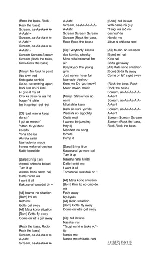 (Rock the bass, Rock-
Rock the bass)
Scream, aa-Aa-Aa-A A-
A-Aah! ~
Scream, aa-Aa-Aa-A A-
A-Aah! ~
Scream, aa-Aa-Aa-A A-
A-Aah! ~
Scream Scream Scream
Scream (Rock the bass,
Rock-Rock the bass)
[Minzy] I'm 'bout to paint
this town red
Koto gatta senbiki
Se-se- set nothing apart
Isshi kita no ni kimi
I-I give it my all
Cho ka dasu no wa mō
īkagen'ni shite
I'm in control -trol -trol
[Cl] I just wanna keep
dancin'
I got us messin'
Yuttari to yoi deru
keredo
Yoha kōe ize
Akireta saitei
Itsumademo made
Irareru wakenai deshou
Katte iwanaide
[Dara] Bring it on
Awanai shinario bakari
Turn it up
Awanai hazu nante nai
Datte hontō wa
I want it all
Kakusenai tomadoi oh ~
[All] Itsumo no situation
[Bom] Imi nai
Koto nai
Gotta get away
[All] Mata kono situation
[Bom] Gotta fly away
Come on let' s get away
(Rock the bass, Rock-
Rock the bass)
Scream, aa-Aa-Aa-A A-
A-Aah!
Scream, aa-Aa-Aa-A A-
A-Aah!
Scream, aa-Aa-Aa-A A-
A-Aah!
Scream Scream Scream
Scream (Rock the bass,
Rock-Rock the bass)
[Cl] Everybody kaketa
doa komiau cheeky
Mina raitai rakumai I'm
a?
Kyapikyapi the young
girls
Just wanna have fun
Itsumade deshou
Kono wa Do you know?
Mwah mwah mwah
[Minzy] Shitsumon no
nami
Mitai shite kami
Kami na kuni yomite
Watashi no egochāji
Otoite maji
I wanna be jumping
Hey dj
Meruhen na song
tomete
Pump it
[Dara] Bring it on
Kawarunai yo nara bai
Turn it up
Kawaru nara kikitai
Datte hontō wa
I want it all
Tomaranai dokidoki oh ~
[All] Mata kono situation
[Bom] Kimi to no omoide
wa
Fade away
Kyukyoku
[All] Kono situation
[Bom] Gotta fly away
Come on let's get away
[Cl] I fell in love
Nasake inai
"Tsugi wa ki o tsuke yo"-
tte
Nando mo
Nando mo chikatta noni
[Bom] I fell in love
With dame na guy
"Tsugi wa mō nai
deshou"-tte
Nando mo
Jibun ni chikatta noni
[All] Itsumo no situation
[Bom] Imi nai
Koto nai
Gotta get away
[All] Mata kono situtation
[Bom] Gotta fly away
Come on let' s get away
(Rock the bass, Rock-
Rock the bass)
Scream, aa-Aa-Aa-A A-
A-Aah!
Scream, aa-Aa-Aa-A A-
A-Aah!
Scream, aa-Aa-Aa-A A-
A-Aah!
Scream Scream Scream
Scream (Rock the bass,
Rock-Rock the bass
BADDESTFEMALE
 