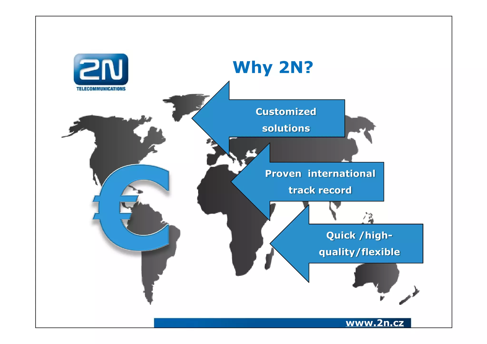 Why 2N?

  Customized
   solutions



   Proven international
       track record



                Quick /high-
               quality/flexible




                    www.2n.cz
 