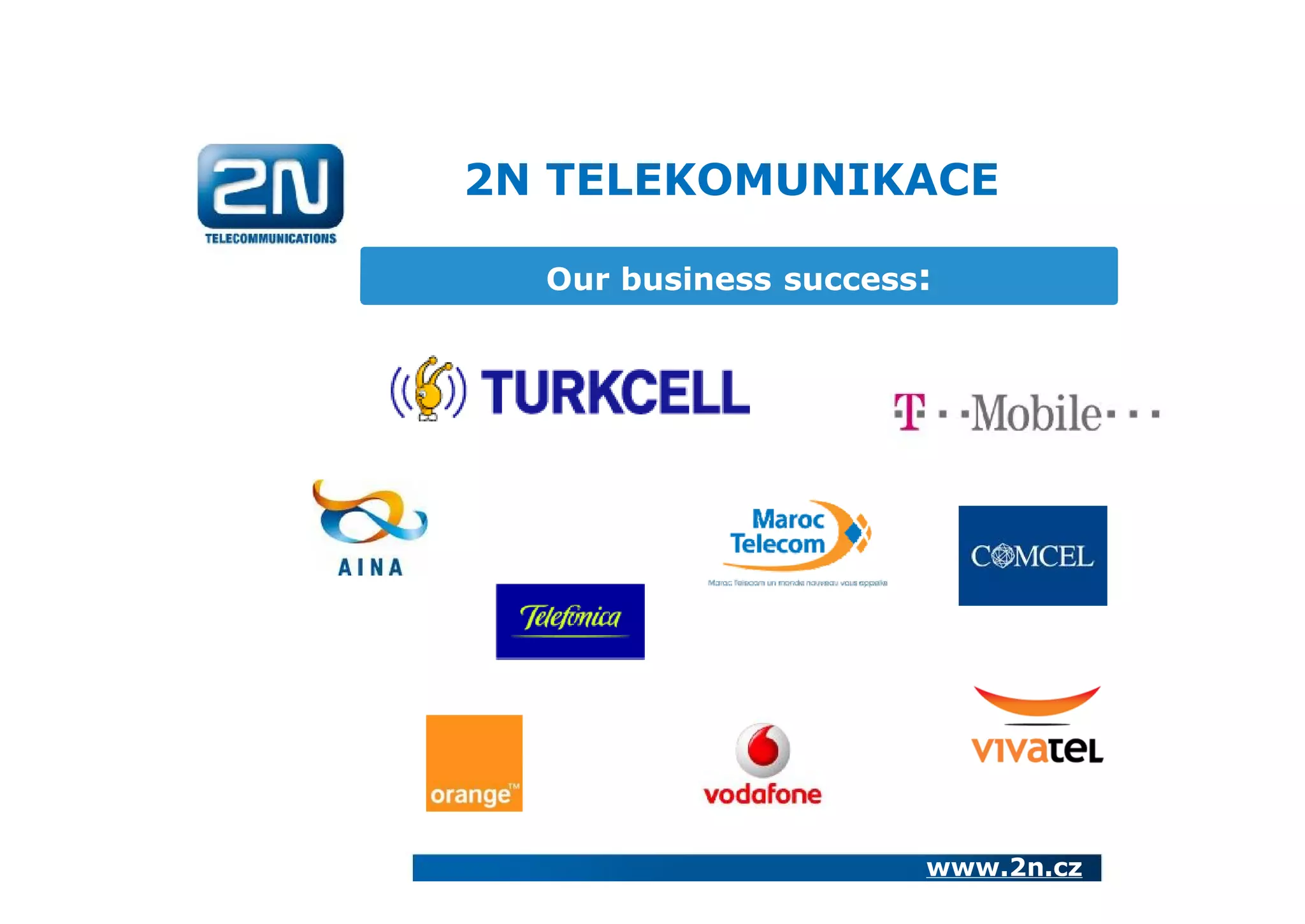 2N TELEKOMUNIKACE

  Our business success:




                      www.2n.cz
 
