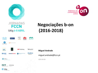 Negociações b-on
(2016-2018)
Miguel Andrade
miguel.andrade@fccn.pt
2016-04-06
 