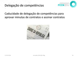 Delegação de competências
Caducidade de delegação de competências para
aprovar minutas de contratos e assinar contratos
11-04-2016 Jornadas 2016 @ UAlg 16
 