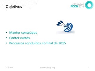 Objetivos
• Manter conteúdos
• Conter custos
• Processos concluídos no final de 2015
11-04-2016 Jornadas 2016 @ UAlg 3
 
