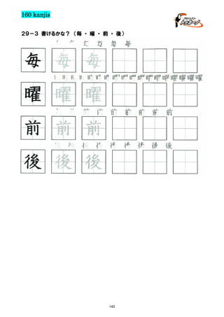 160 kanjis
２９－３ 書けるかな？ （毎 ・ 曜 ・ 前 ・ 後）

毎 毎 毎 毎 毎 毎

毎 毎 毎
曜曜曜曜曜曜曜曜曜曜曜曜曜曜曜曜曜曜

曜 曜 曜
前 前 前 前 前 前 前 前 前

前 前 前
後 後 後 後 後 後 後 後 後

後 後 後

143

 