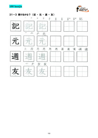 160 kanjis
３１－３ 書けるかな？ （記 ・ 元 ・ 週 ・ 友）

記 記 記 記 記 記 記 記 記 記

記 記 記
元 元 元 元

元 元 元
週 週 週 週 週 週 週 週 週 週 週

週 週 週
友 友 友 友

友 友 友

153

 