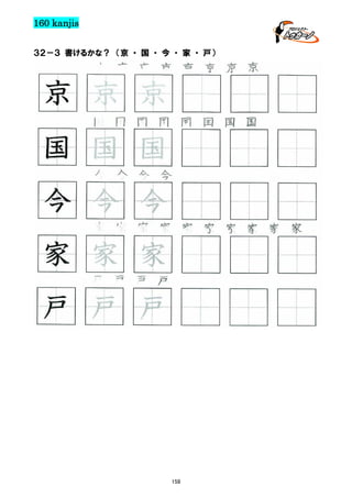 160 kanjis
３２－３ 書けるかな？ （京 ・ 国 ・ 今 ・ 家 ・ 戸）

京 京 京 京 京 京 京 京

京 京 京
国 国 国 国 国 国 国 国

国 国 国
今 今 今 今

今 今 今
家 家 家 家 家 家 家 家 家 家

家 家 家
戸 戸 戸 戸

戸 戸 戸

158

 