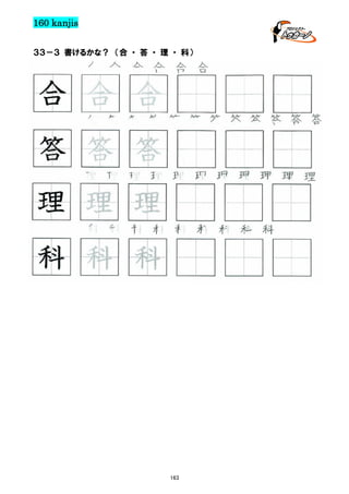 160 kanjis
３３－３ 書けるかな？ （合 ・ 答 ・ 理 ・ 科）

合 合 合 合 合 合

合 合 合
答 答 答 答 答 答 答 答 答 答 答 答

答 答 答
理 理 理 理 理 理 理 理 理 理 理

理 理 理
科 科 科 科 科 科 科 科 科

科 科 科

163

 