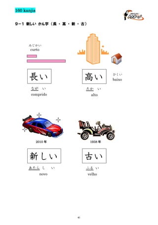 160 kanjis
９－１ 新しい かん字 （長 ・ 高 ・ 新 ・ 古）

みじかい

curto

長い
なが

高い

い

たか

comprido

alto

2010 年

1938 年

新しい
あたら し

い

古い

い

ふる い

novo

velho

41

ひくい

baixo

 