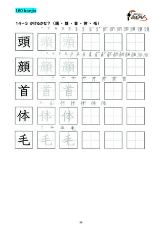 160 kanjis
１４－３ かけるかな？ （頭 ・ 顔 ・ 首 ・ 体 ・ 毛）

頭頭頭頭頭頭頭頭頭頭頭頭頭頭頭頭

頭 頭 頭
顔顔顔顔顔顔顔顔顔顔顔顔顔顔顔顔顔顔

顔 顔 顔
首 首 首 首 首 首 首 首 首

首 首 首
体 体 体 体 体 体 体

体 体 体
毛 毛 毛 毛

毛 毛 毛

68

 